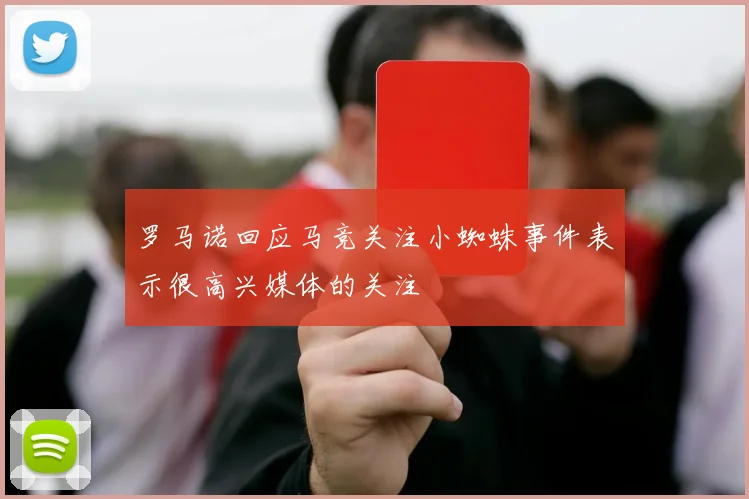 罗马诺回应马竞关注小蜘蛛事件表示很高兴媒体的关注