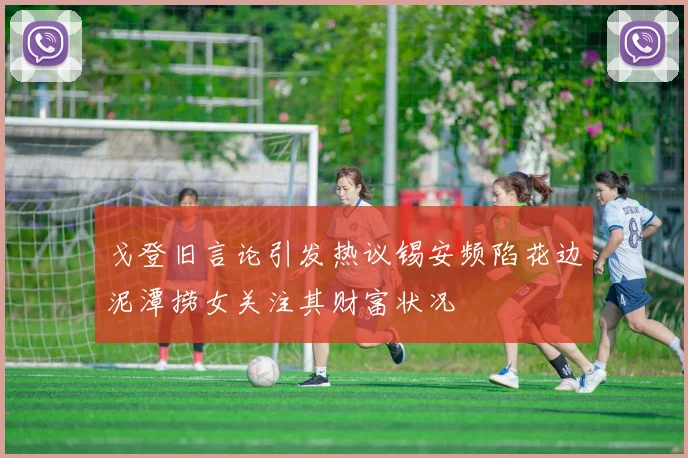 戈登旧言论引发热议锡安频陷花边泥潭捞女关注其财富状况